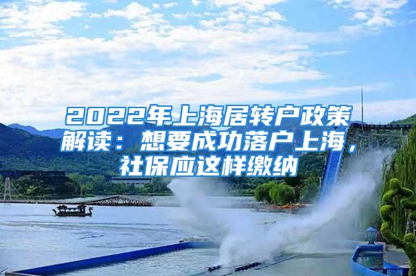 2022年上海居轉(zhuǎn)戶政策解讀：想要成功落戶上海，社保應(yīng)這樣繳納