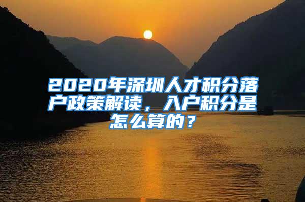 2020年深圳人才積分落戶政策解讀，入戶積分是怎么算的？