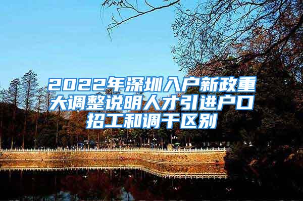 2022年深圳入戶新政重大調(diào)整說明人才引進(jìn)戶口招工和調(diào)干區(qū)別