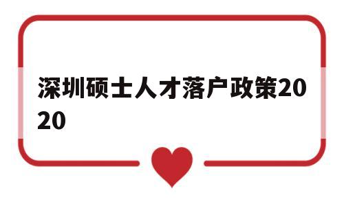 深圳碩士人才落戶政策2020(研究生落戶深圳人才引進落戶條件2021) 深圳學歷入戶