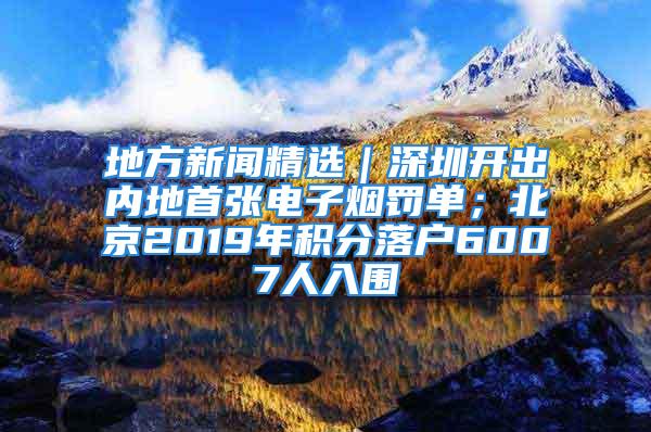 地方新聞精選｜深圳開(kāi)出內(nèi)地首張電子煙罰單；北京2019年積分落戶6007人入圍