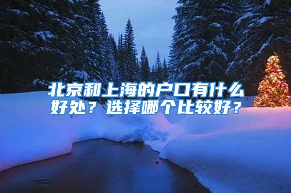 北京和上海的戶口有什么好處？選擇哪個比較好？