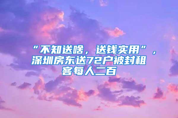 “不知送啥，送錢實(shí)用”，深圳房東送72戶被封租客每人二百