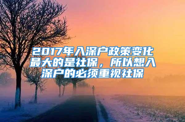 2017年入深戶(hù)政策變化最大的是社保，所以想入深戶(hù)的必須重視社保