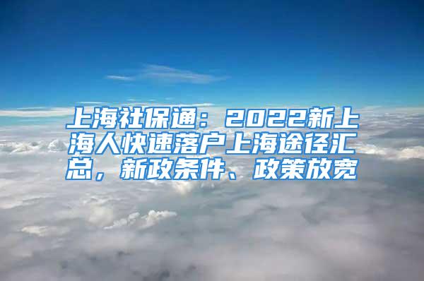 上海社保通：2022新上海人快速落戶上海途徑匯總，新政條件、政策放寬