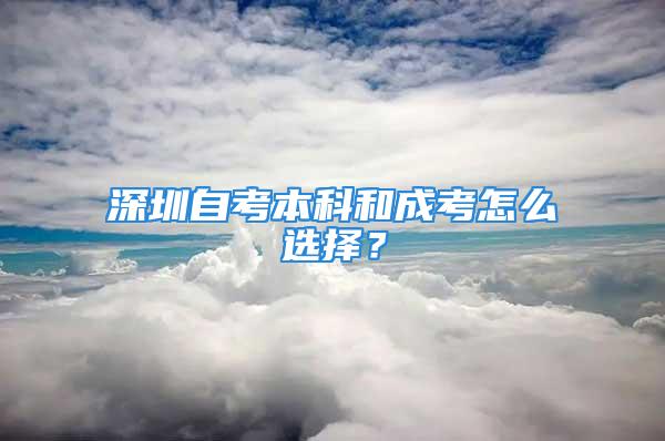 深圳自考本科和成考怎么選擇？