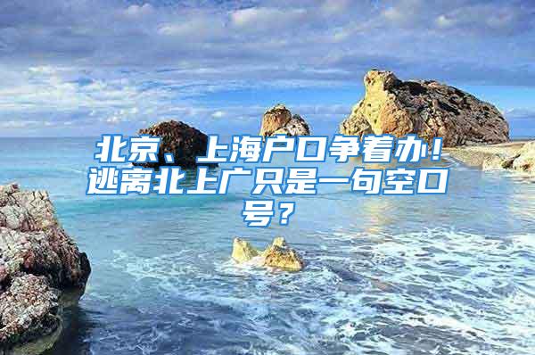 北京、上海戶口爭著辦！逃離北上廣只是一句空口號？