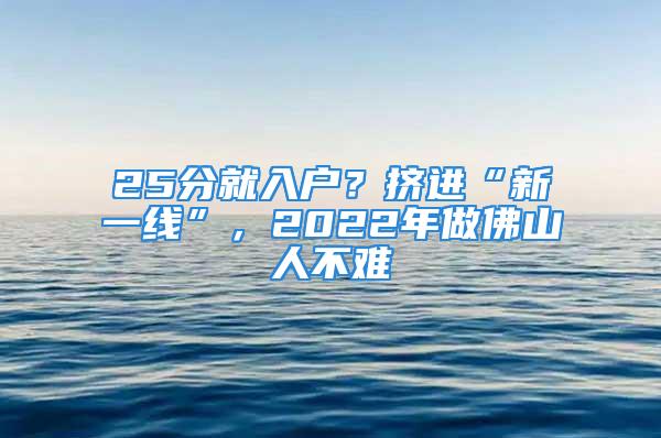 25分就入戶？擠進(jìn)“新一線”，2022年做佛山人不難