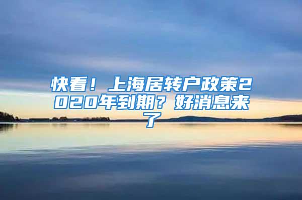 快看！上海居轉(zhuǎn)戶政策2020年到期？好消息來了