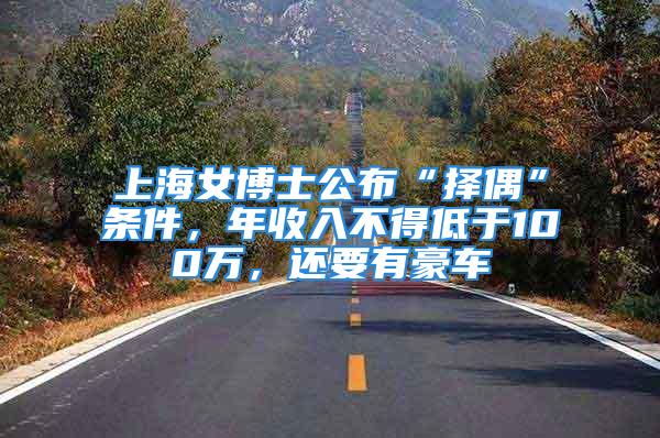 上海女博士公布“擇偶”條件，年收入不得低于100萬(wàn)，還要有豪車(chē)