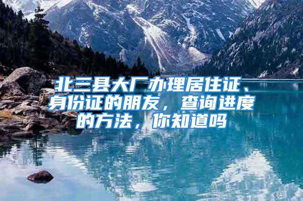 北三縣大廠辦理居住證、身份證的朋友，查詢進度的方法，你知道嗎