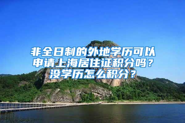 非全日制的外地學(xué)歷可以申請(qǐng)上海居住證積分嗎？沒學(xué)歷怎么積分？