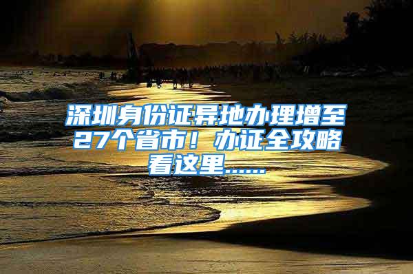 深圳身份證異地辦理增至27個省市！辦證全攻略看這里......