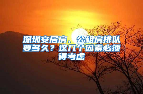 深圳安居房、公租房排隊(duì)要多久？這幾個(gè)因素必須得考慮