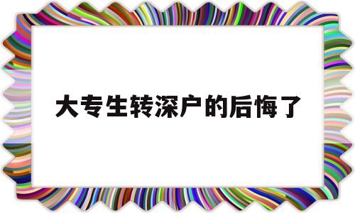 大專生轉(zhuǎn)深戶的后悔了(全日制大?？梢赞D(zhuǎn)深戶嗎) 深圳核準(zhǔn)入戶