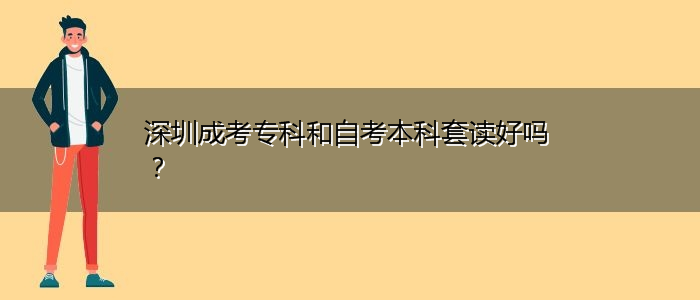 深圳成考專科和自考本科套讀好嗎？