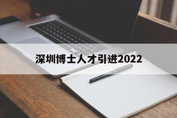 深圳博士人才引進(jìn)2022(深圳博士人才引進(jìn)政策2021補貼) 深圳積分入戶條件