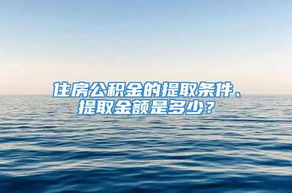 住房公積金的提取條件、提取金額是多少？