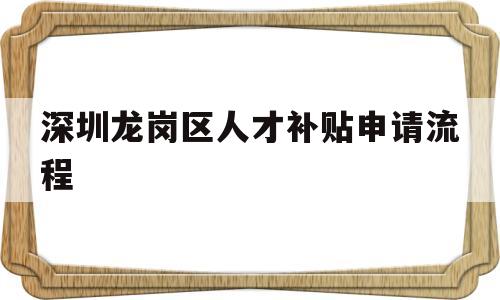 深圳龍崗區(qū)人才補(bǔ)貼申請(qǐng)流程(深圳市龍崗區(qū)人才引進(jìn)補(bǔ)貼條件) 應(yīng)屆畢業(yè)生入戶深圳