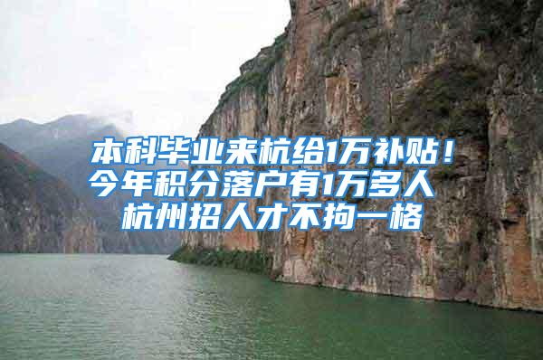 本科畢業(yè)來杭給1萬補貼！今年積分落戶有1萬多人 杭州招人才不拘一格