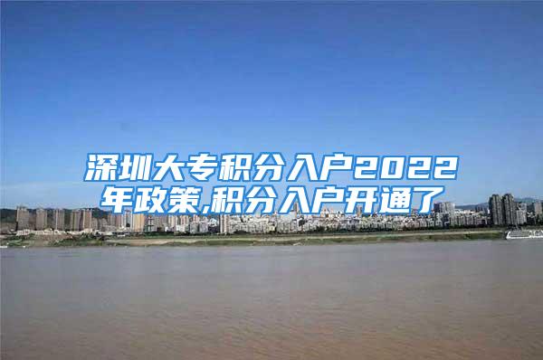 深圳大專(zhuān)積分入戶(hù)2022年政策,積分入戶(hù)開(kāi)通了