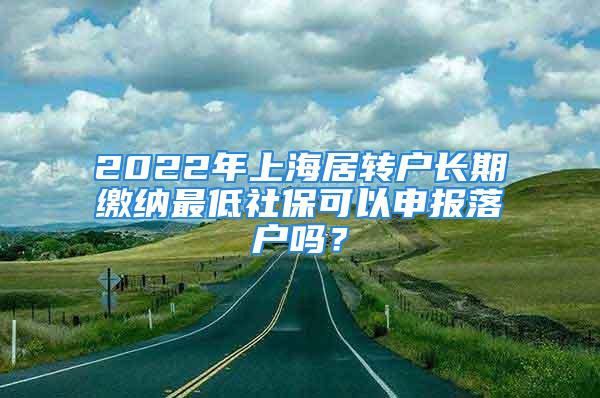 2022年上海居轉(zhuǎn)戶長期繳納最低社?？梢陨陥?bào)落戶嗎？