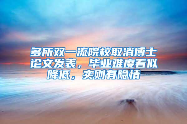 多所雙一流院校取消博士論文發(fā)表，畢業(yè)難度看似降低，實則有隱情