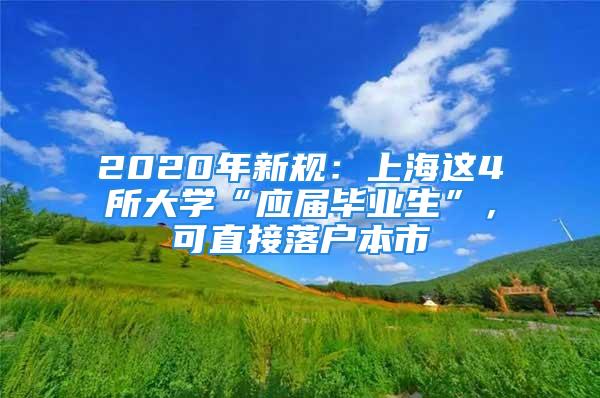 2020年新規(guī)：上海這4所大學“應屆畢業(yè)生”，可直接落戶本市