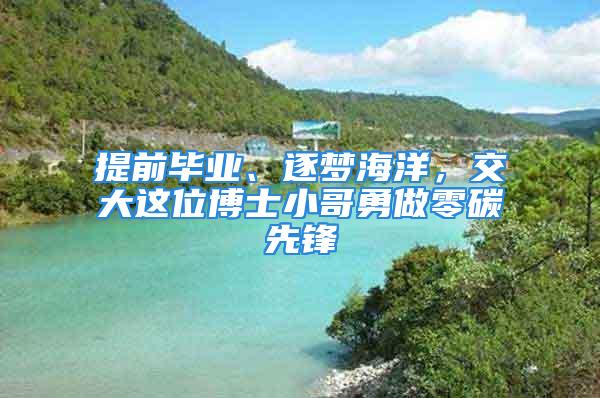 提前畢業(yè)、逐夢海洋，交大這位博士小哥勇做零碳先鋒