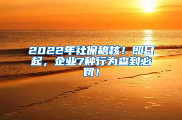 2022年社?；耍〖慈掌?，企業(yè)7種行為查到必罰！