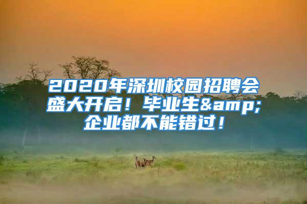 2020年深圳校園招聘會(huì)盛大開啟！畢業(yè)生&企業(yè)都不能錯(cuò)過(guò)！