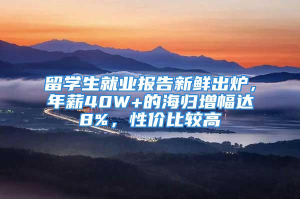 留學生就業(yè)報告新鮮出爐，年薪40W+的海歸增幅達8%，性價比較高