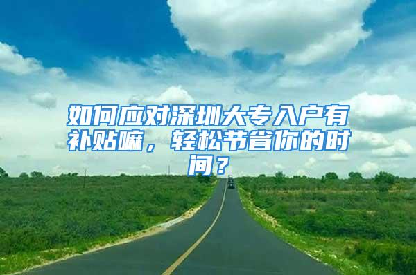 如何應(yīng)對深圳大專入戶有補貼嘛，輕松節(jié)省你的時間？