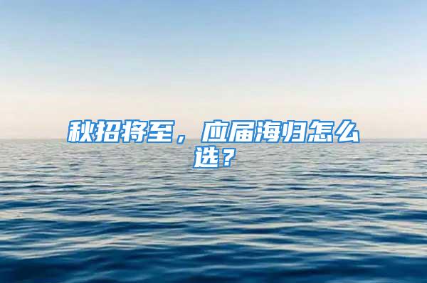 秋招將至，應(yīng)屆海歸怎么選？