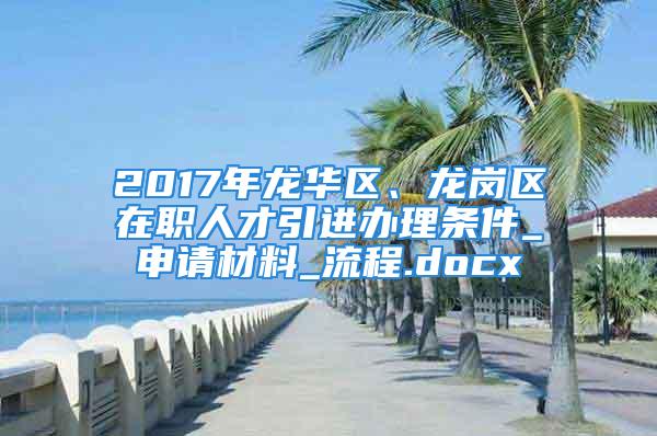 2017年龍華區(qū)、龍崗區(qū)在職人才引進辦理條件_申請材料_流程.docx