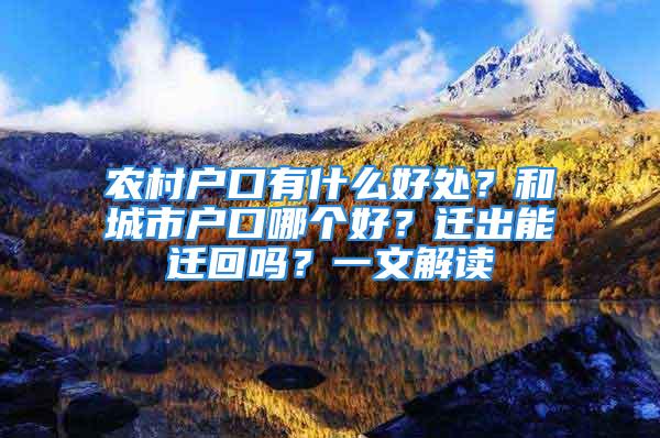 農(nóng)村戶口有什么好處？和城市戶口哪個(gè)好？遷出能遷回嗎？一文解讀