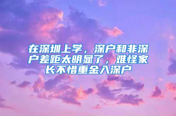 在深圳上學，深戶和非深戶差距太明顯了，難怪家長不惜重金入深戶