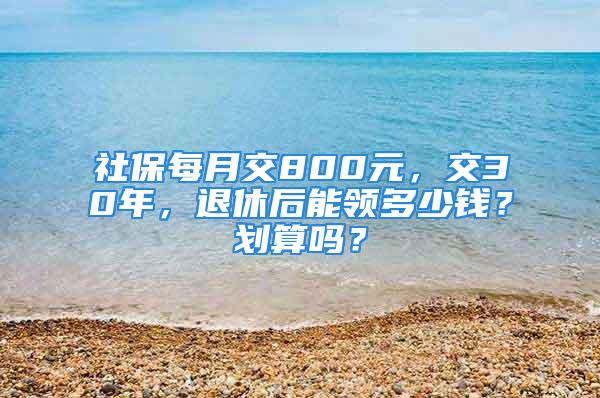 社保每月交800元，交30年，退休后能領(lǐng)多少錢(qián)？劃算嗎？