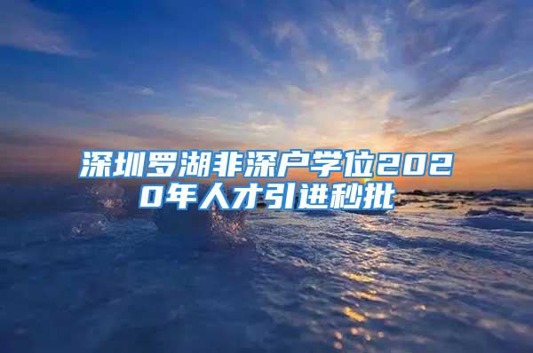 深圳羅湖非深戶學位2020年人才引進秒批