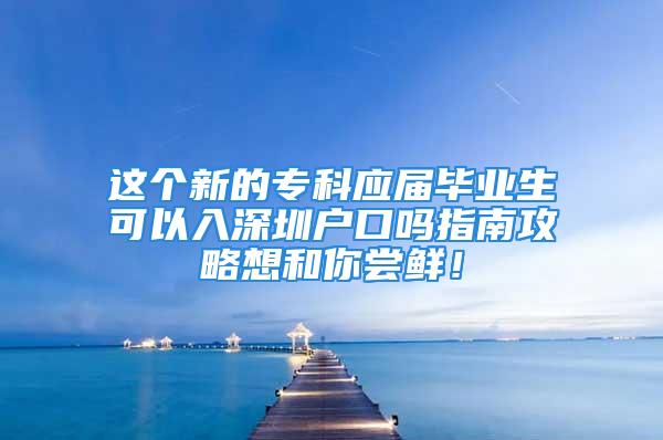 這個新的?？茟?yīng)屆畢業(yè)生可以入深圳戶口嗎指南攻略想和你嘗鮮！