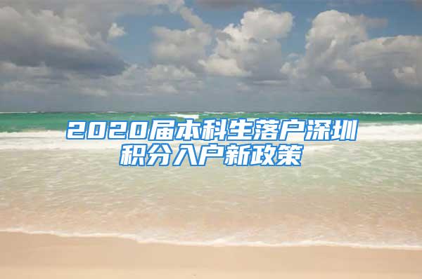 2020屆本科生落戶深圳積分入戶新政策