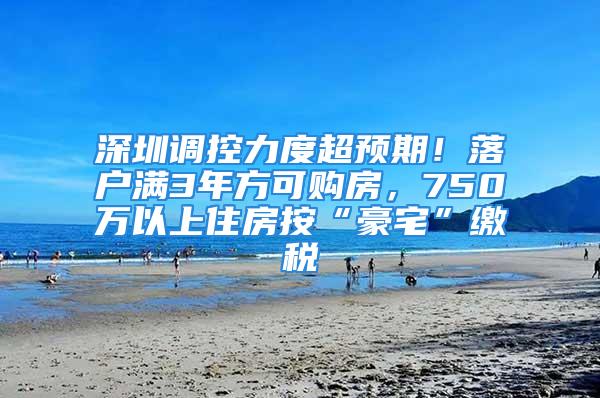 深圳調(diào)控力度超預(yù)期！落戶滿3年方可購(gòu)房，750萬(wàn)以上住房按“豪宅”繳稅