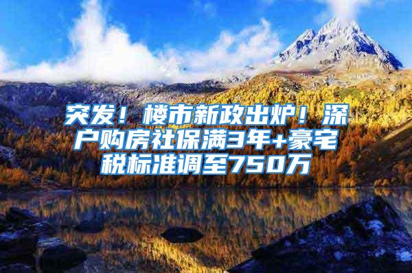 突發(fā)！樓市新政出爐！深戶購房社保滿3年+豪宅稅標(biāo)準(zhǔn)調(diào)至750萬