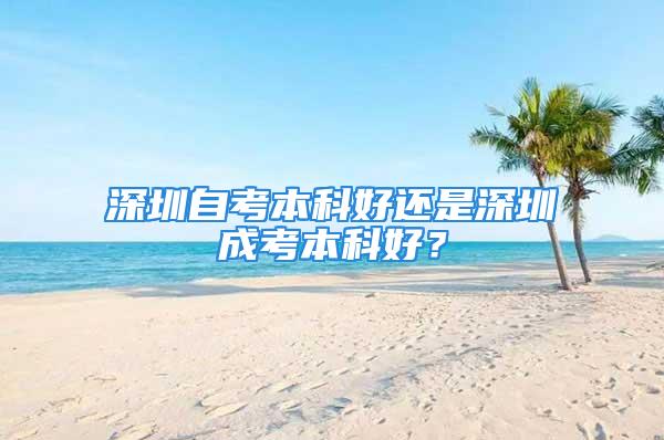 深圳自考本科好還是深圳成考本科好？