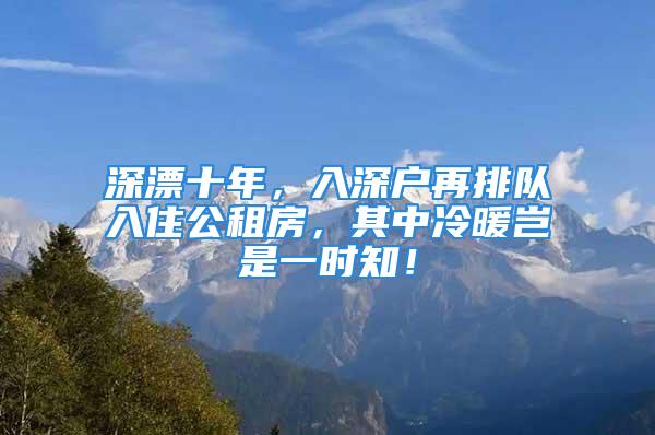 深漂十年，入深戶再排隊(duì)入住公租房，其中冷暖豈是一時(shí)知！