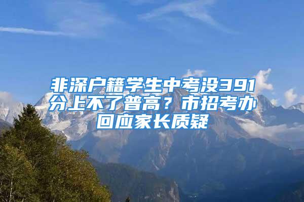 非深戶籍學生中考沒391分上不了普高？市招考辦回應家長質(zhì)疑