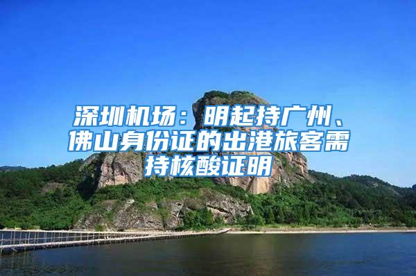 深圳機(jī)場：明起持廣州、佛山身份證的出港旅客需持核酸證明