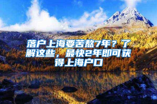 落戶上海要苦熬7年？了解這些，最快2年即可獲得上海戶口