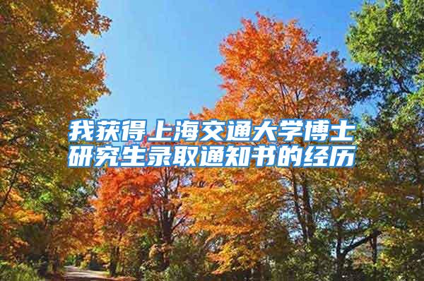 我獲得上海交通大學博士研究生錄取通知書的經(jīng)歷