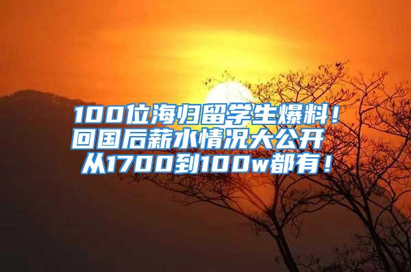 100位海歸留學(xué)生爆料！回國后薪水情況大公開 從1700到100w都有！